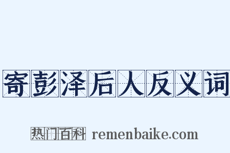 寄彭泽后人反义词是什么意思的图片